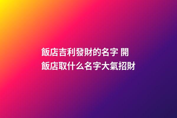 飯店吉利發財的名字 開飯店取什么名字大氣招財-第1張-店鋪起名-玄機派